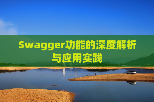 Swagger功能的深度解析与应用实践 Swagger功能的深度解析与应用实践