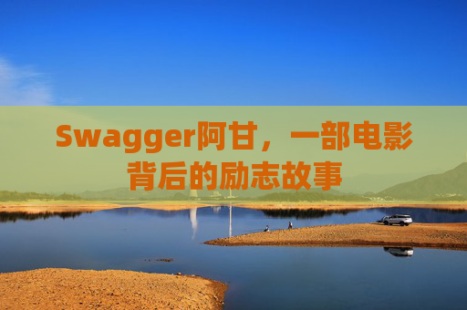 Swagger阿甘,一部电影背后的励志故事